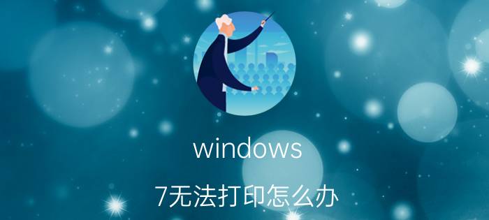 windows 7无法打印怎么办 Windows 7无法打印